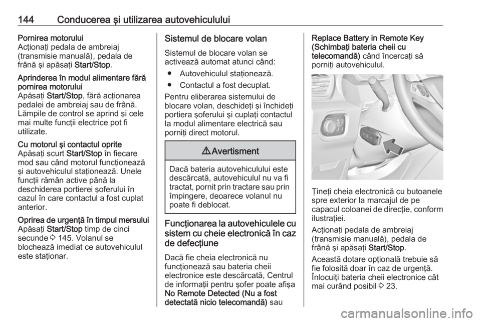 OPEL GRANDLAND X 2018.5  Manual de utilizare (in Romanian) 144Conducerea şi utilizarea autovehicululuiPornirea motorului
Acţionaţi pedala de ambreiaj
(transmisie manuală), pedala de
frână şi apăsaţi  Start/Stop.Aprinderea în modul alimentare fără
