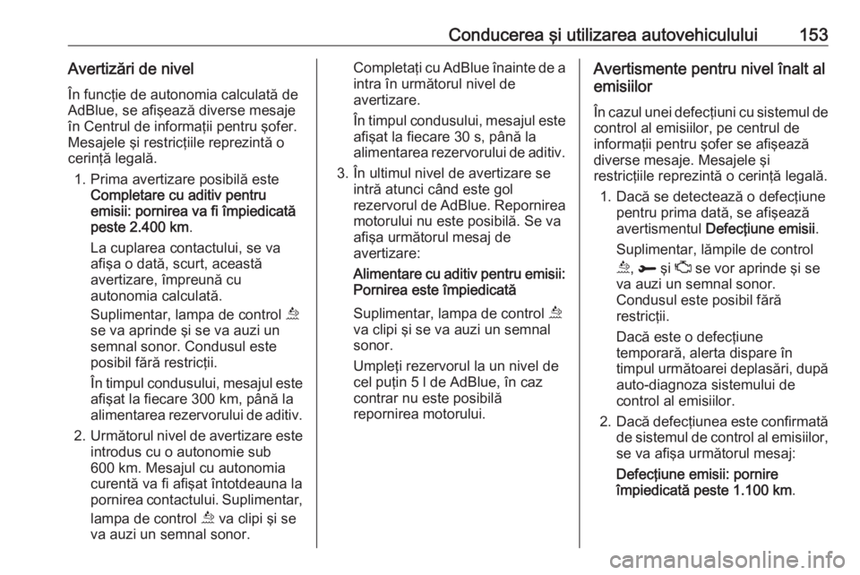 OPEL GRANDLAND X 2018.5  Manual de utilizare (in Romanian) Conducerea şi utilizarea autovehiculului153Avertizări de nivelÎn funcţie de autonomia calculată de
AdBlue, se afişează diverse mesaje
în Centrul de informaţii pentru şofer.
Mesajele şi rest