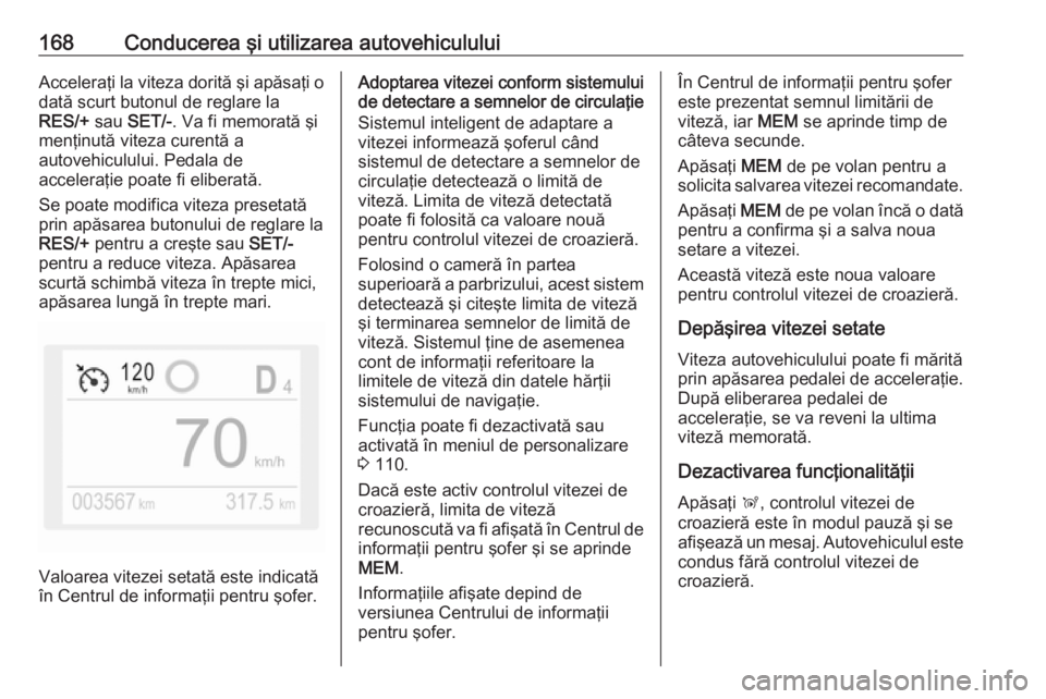 OPEL GRANDLAND X 2018.5  Manual de utilizare (in Romanian) 168Conducerea şi utilizarea autovehicululuiAcceleraţi la viteza dorită şi apăsaţi odată scurt butonul de reglare la
RES/+  sau SET/- . Va fi memorată şi
menţinută viteza curentă a
autovehi