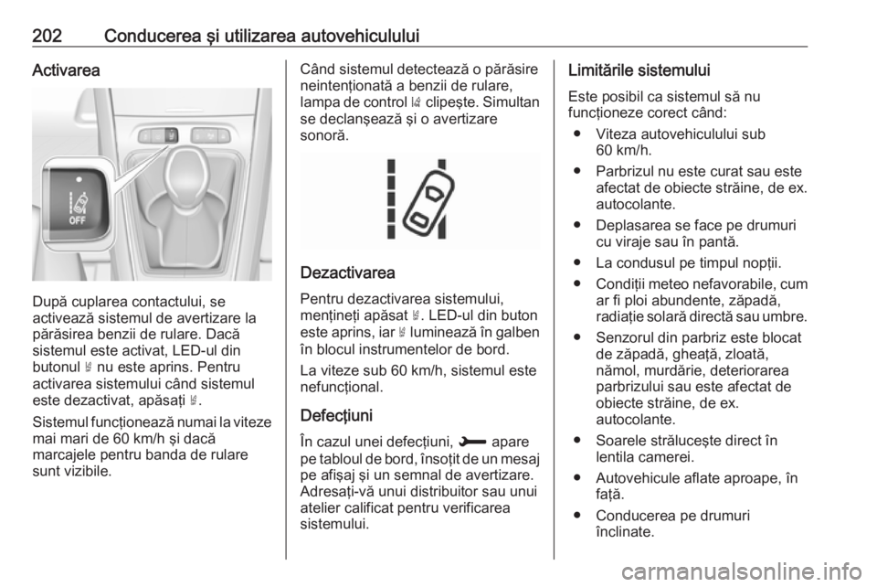 OPEL GRANDLAND X 2018.5 Manual de utilizare (in Romanian) 202Conducerea şi utilizarea autovehicululuiActivarea
După cuplarea contactului, se
activează sistemul de avertizare la
părăsirea benzii de rulare. Dacă
sistemul este activat, LED-ul din
butonul OPEL GRANDLAND X 2018.5 Manual de utilizare (in Romanian) 202Conducerea şi utilizarea autovehicululuiActivarea
După cuplarea contactului, se
activează sistemul de avertizare la
părăsirea benzii de rulare. Dacă
sistemul este activat, LED-ul din
butonul