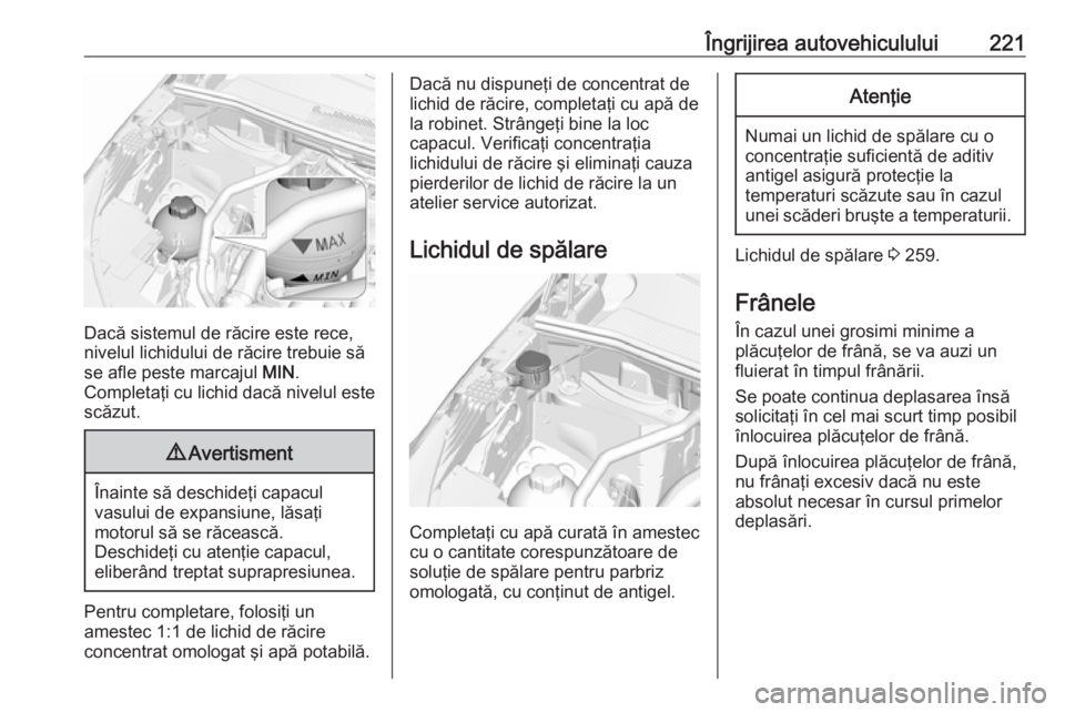 OPEL GRANDLAND X 2018.5  Manual de utilizare (in Romanian) Îngrijirea autovehiculului221
Dacă sistemul de răcire este rece,
nivelul lichidului de răcire trebuie să
se afle peste marcajul  MIN.
Completaţi cu lichid dacă nivelul este scăzut.
9 Avertisme