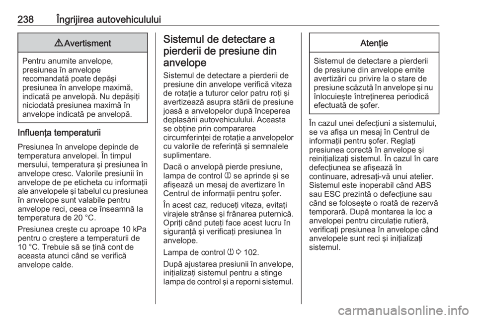 OPEL GRANDLAND X 2018.5  Manual de utilizare (in Romanian) 238Îngrijirea autovehiculului9Avertisment
Pentru anumite anvelope,
presiunea în anvelope
recomandată poate depăşi
presiunea în anvelope maximă,
indicată pe anvelopă. Nu depăşiţi niciodată