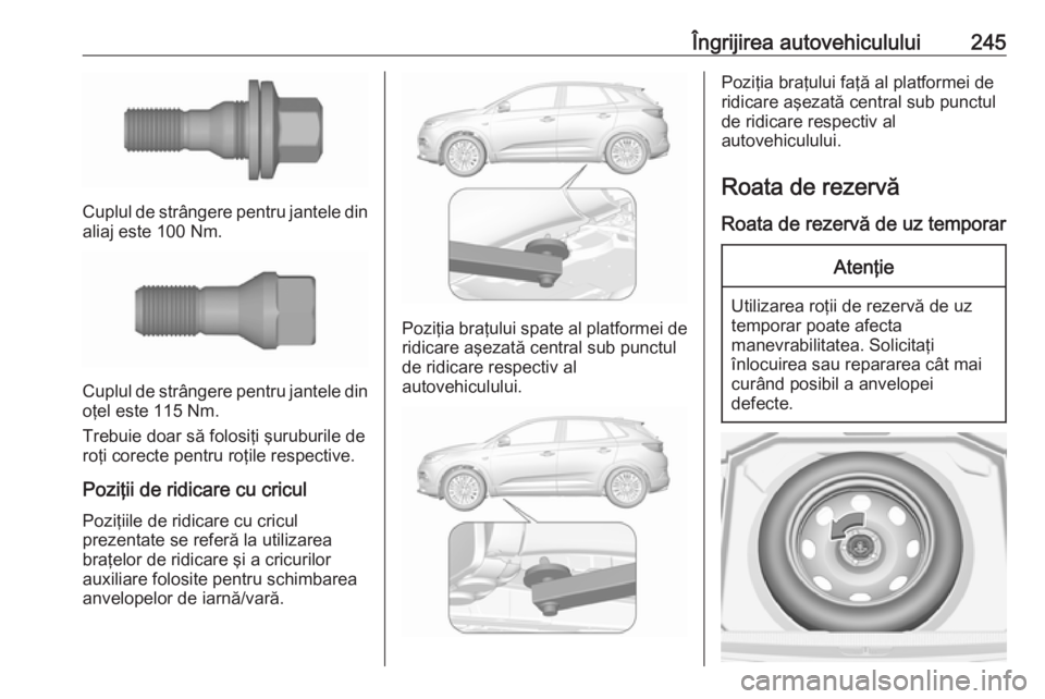 OPEL GRANDLAND X 2018.5 Manual de utilizare (in Romanian) Îngrijirea autovehiculului245
Cuplul de strângere pentru jantele dinaliaj este 100 Nm.
Cuplul de strângere pentru jantele dinoţel este 115 Nm.
Trebuie doar să folosiţi şuruburile de roţi corec OPEL GRANDLAND X 2018.5 Manual de utilizare (in Romanian) Îngrijirea autovehiculului245
Cuplul de strângere pentru jantele dinaliaj este 100 Nm.
Cuplul de strângere pentru jantele dinoţel este 115 Nm.
Trebuie doar să folosiţi şuruburile de roţi corec
