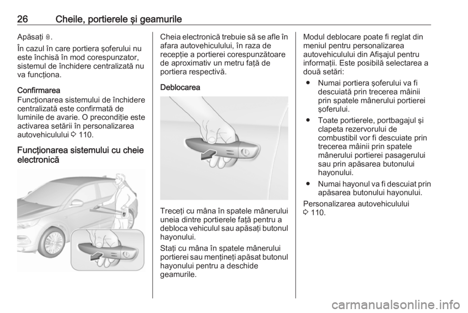 OPEL GRANDLAND X 2018.5  Manual de utilizare (in Romanian) 26Cheile, portierele şi geamurileApăsaţi N.
În cazul în care portiera şoferului nu
este închisă în mod corespunzator,
sistemul de închidere centralizată nu
va funcţiona.
Confirmarea
Funcţ