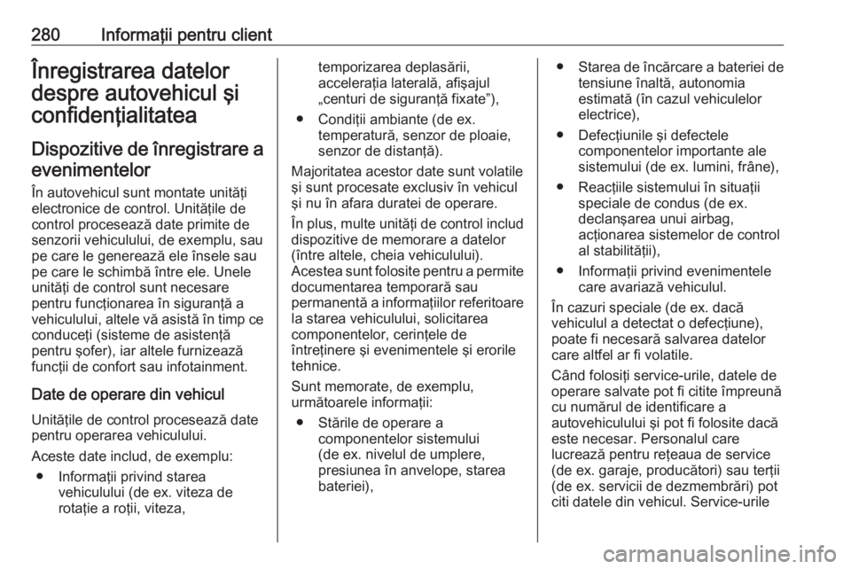 OPEL GRANDLAND X 2018.5  Manual de utilizare (in Romanian) 280Informaţii pentru clientÎnregistrarea datelor
despre autovehicul şi
confidenţialitatea
Dispozitive de înregistrare a evenimentelor
În autovehicul sunt montate unităţi
electronice de control