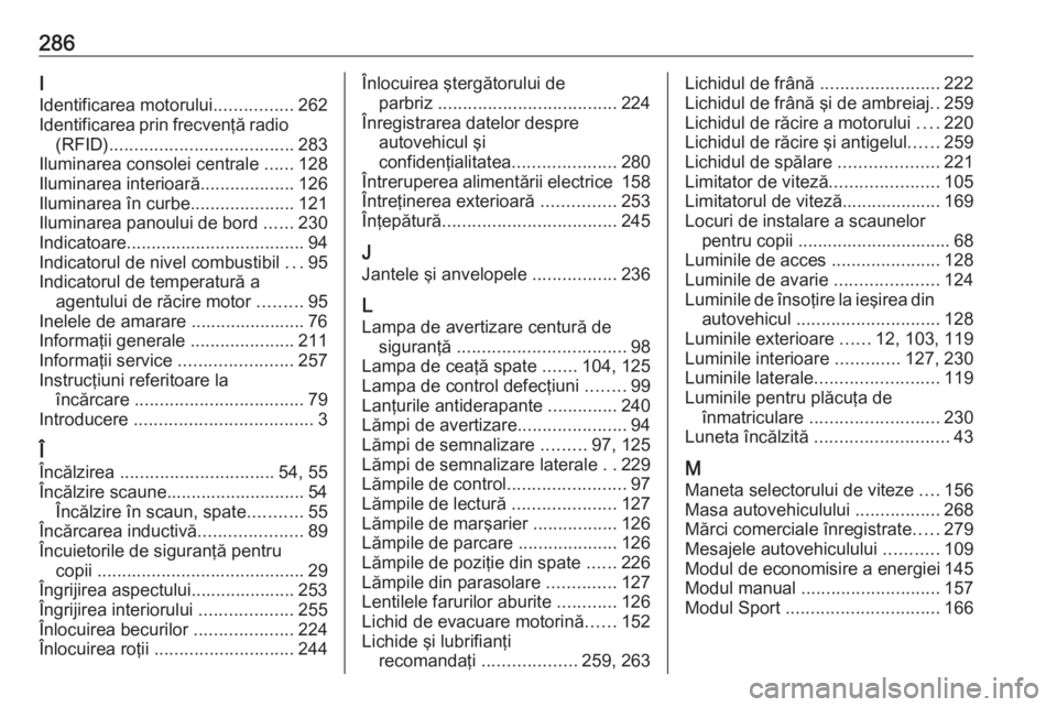 OPEL GRANDLAND X 2018.5  Manual de utilizare (in Romanian) 286I
Identificarea motorului ................262
Identificarea prin frecvenţă radio (RFID) ..................................... 283
Iluminarea consolei centrale  ......128
Iluminarea interioară ..