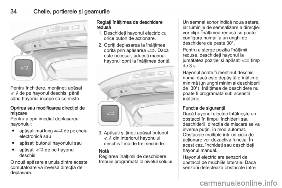 OPEL GRANDLAND X 2018.5  Manual de utilizare (in Romanian) 34Cheile, portierele şi geamurile
Pentru închidere, menţineţi apăsat
T  de pe hayonul deschis, până
când hayonul începe să se mişte.
Oprirea sau modificarea direcţiei de
mişcare
Pentru a 