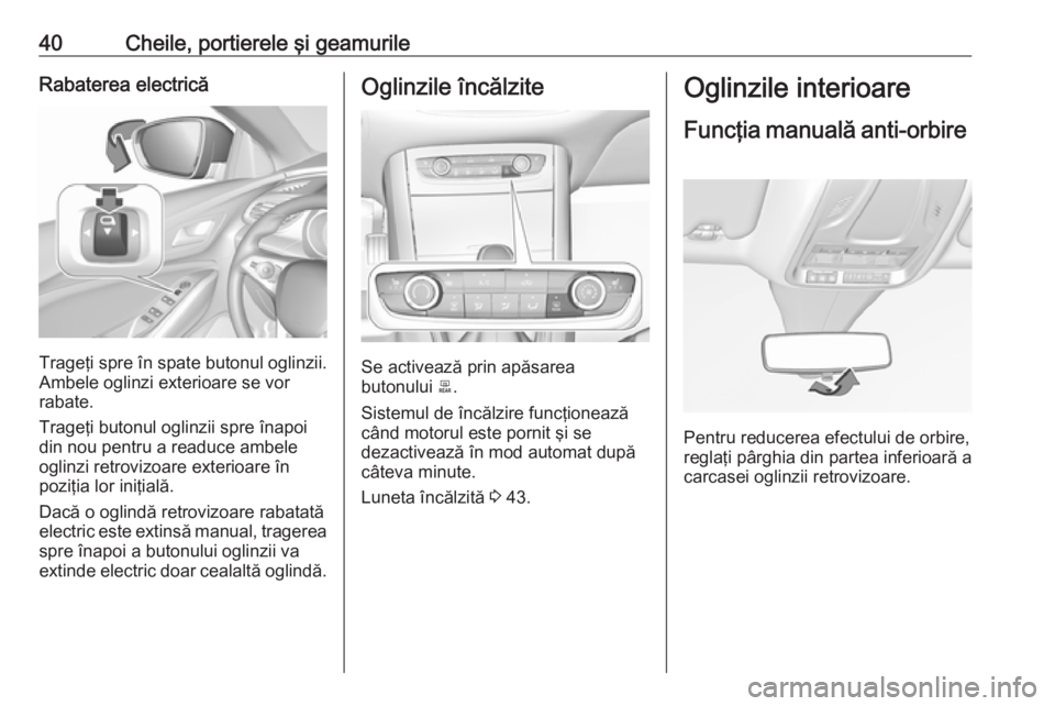 OPEL GRANDLAND X 2018.5  Manual de utilizare (in Romanian) 40Cheile, portierele şi geamurileRabaterea electrică
Trageţi spre în spate butonul oglinzii.
Ambele oglinzi exterioare se vor
rabate.
Trageţi butonul oglinzii spre înapoi
din nou pentru a readuc