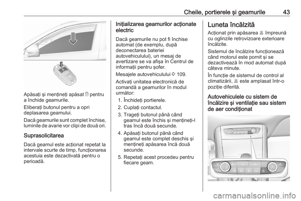 OPEL GRANDLAND X 2018.5  Manual de utilizare (in Romanian) Cheile, portierele şi geamurile43
Apăsaţi şi menţineţi apăsat e pentru
a închide geamurile.
Eliberaţi butonul pentru a opri
deplasarea geamului.
Dacă geamurile sunt complet închise, luminil