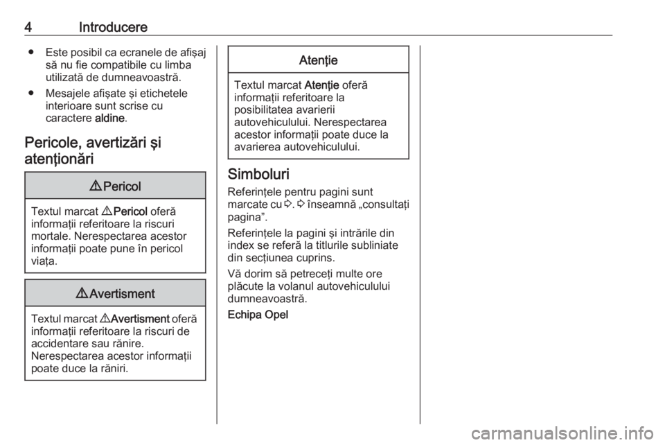 OPEL GRANDLAND X 2018.5  Manual de utilizare (in Romanian) 4Introducere●Este posibil ca ecranele de afişaj
să nu fie compatibile cu limbautilizată de dumneavoastră.
● Mesajele afişate şi etichetele interioare sunt scrise cu
caractere  aldine.
Perico