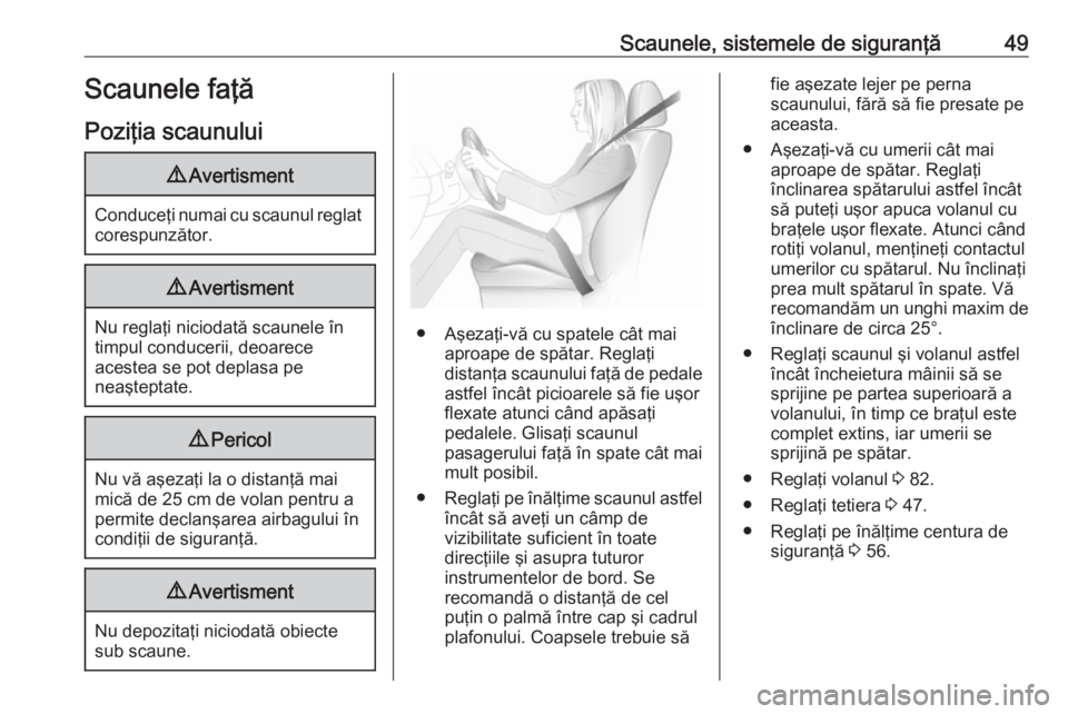 OPEL GRANDLAND X 2018.5  Manual de utilizare (in Romanian) Scaunele, sistemele de siguranţă49Scaunele faţă
Poziţia scaunului9 Avertisment
Conduceţi numai cu scaunul reglat
corespunzător.
9 Avertisment
Nu reglaţi niciodată scaunele în
timpul conducer