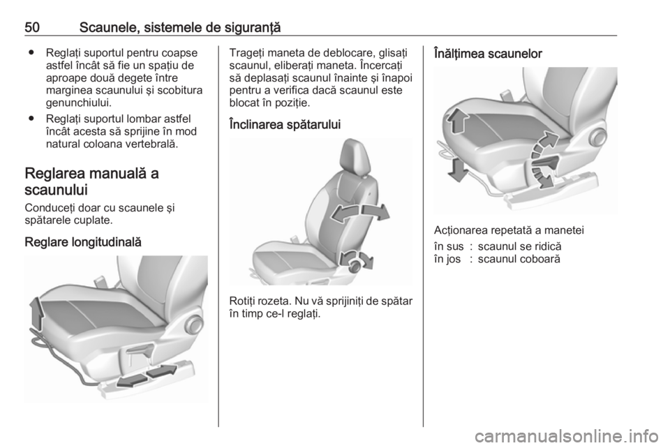 OPEL GRANDLAND X 2018.5  Manual de utilizare (in Romanian) 50Scaunele, sistemele de siguranţă● Reglaţi suportul pentru coapseastfel încât să fie un spaţiu de
aproape două degete între
marginea scaunului şi scobitura
genunchiului.
● Reglaţi supo