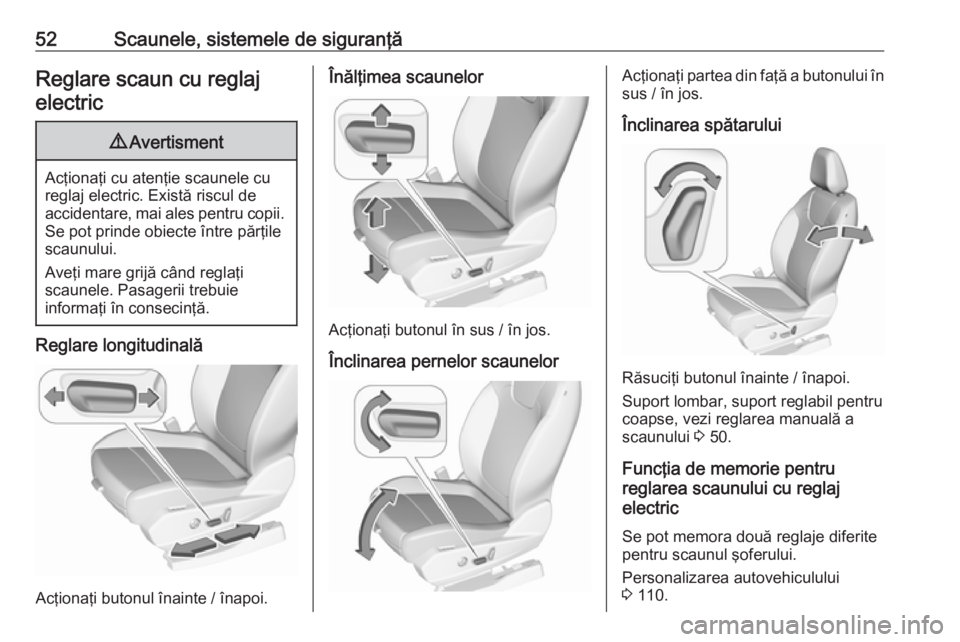 OPEL GRANDLAND X 2018.5  Manual de utilizare (in Romanian) 52Scaunele, sistemele de siguranţăReglare scaun cu reglajelectric9 Avertisment
Acţionaţi cu atenţie scaunele cu
reglaj electric. Există riscul de
accidentare, mai ales pentru copii. Se pot prind