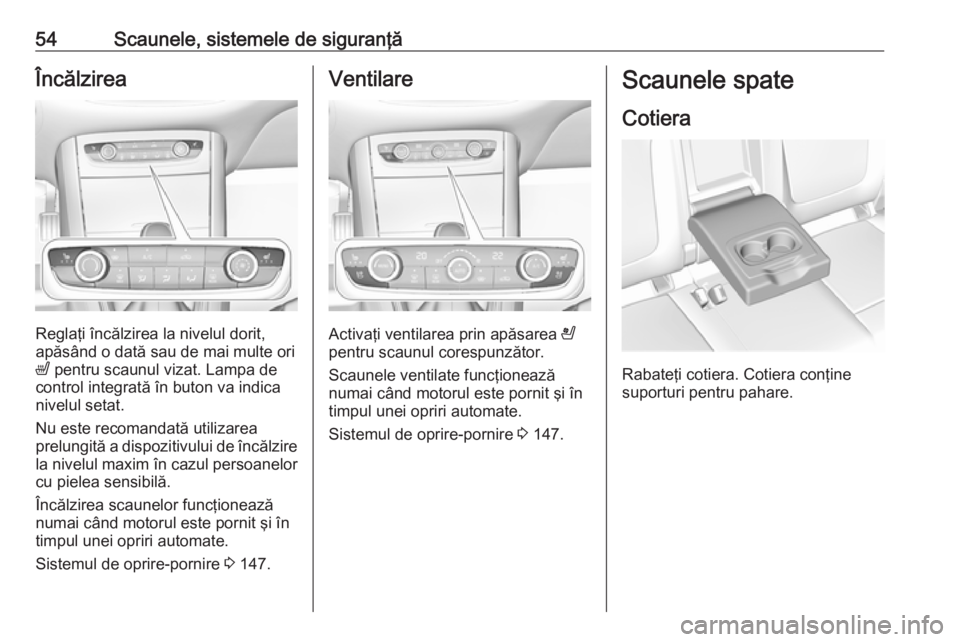 OPEL GRANDLAND X 2018.5  Manual de utilizare (in Romanian) 54Scaunele, sistemele de siguranţăÎncălzirea
Reglaţi încălzirea la nivelul dorit,
apăsând o dată sau de mai multe ori
ß  pentru scaunul vizat. Lampa de
control integrată în buton va indic