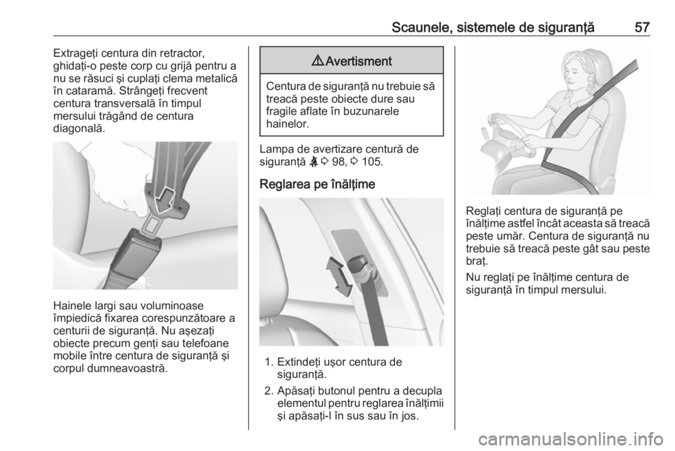 OPEL GRANDLAND X 2018.5  Manual de utilizare (in Romanian) Scaunele, sistemele de siguranţă57Extrageţi centura din retractor,
ghidaţi-o peste corp cu grijă pentru a
nu se răsuci şi cuplaţi clema metalică
în cataramă. Strângeţi frecvent
centura tr
