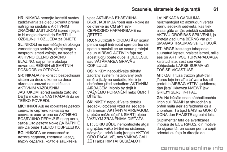 OPEL GRANDLAND X 2018.5  Manual de utilizare (in Romanian) Scaunele, sistemele de siguranţă61HR: NIKADA nemojte koristiti sustav
zadržavanja za djecu okrenut prema
natrag na sjedalu s AKTIVNIM
ZRAČNIM JASTUKOM ispred njega,
to bi moglo dovesti do SMRTI il
