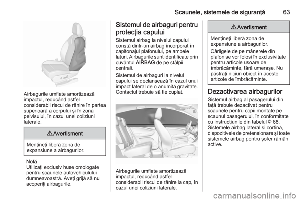 OPEL GRANDLAND X 2018.5  Manual de utilizare (in Romanian) Scaunele, sistemele de siguranţă63
Airbagurile umflate amortizează
impactul, reducând astfel
considerabil riscul de rănire în partea superioară a corpului şi în zona
pelvisului, în cazul une