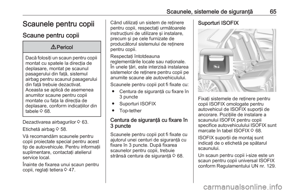 OPEL GRANDLAND X 2018.5  Manual de utilizare (in Romanian) Scaunele, sistemele de siguranţă65Scaunele pentru copii
Scaune pentru copii9 Pericol
Dacă folosiţi un scaun pentru copii
montat cu spatele la direcţia de
deplasare, montat pe scaunul
pasagerului 