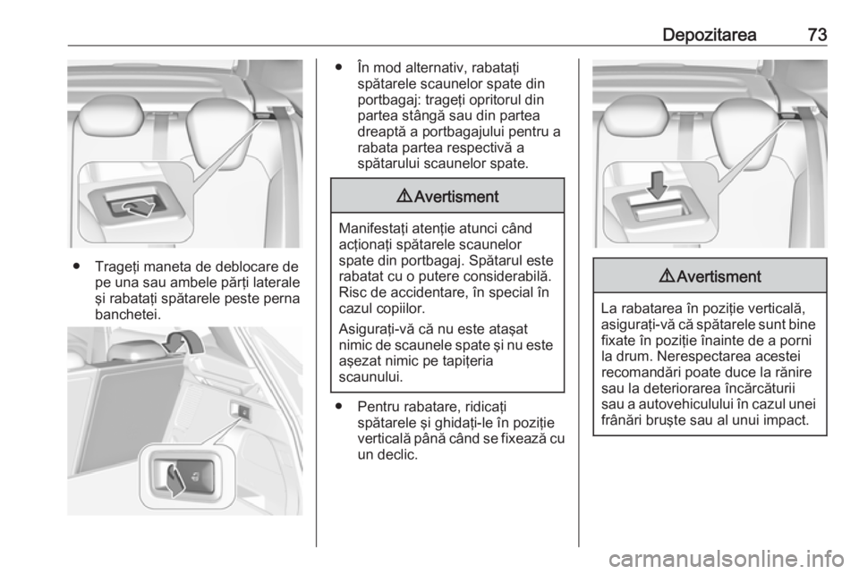 OPEL GRANDLAND X 2018.5  Manual de utilizare (in Romanian) Depozitarea73
● Trageţi maneta de deblocare depe una sau ambele părţi laterale
şi rabataţi spătarele peste perna banchetei.
● În mod alternativ, rabataţi spătarele scaunelor spate din
por