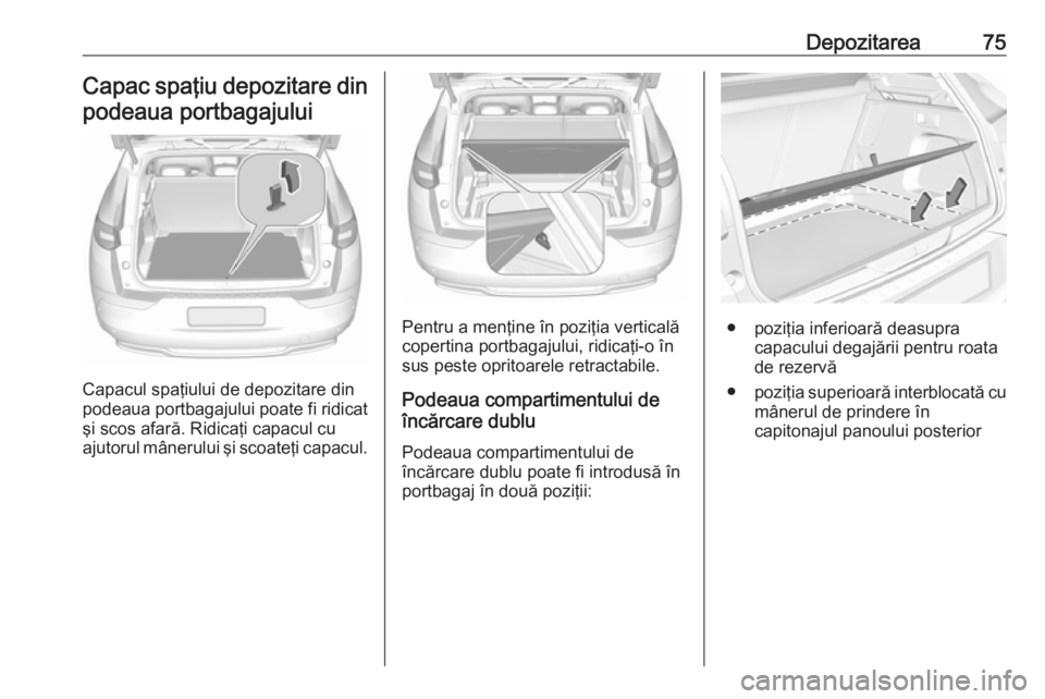 OPEL GRANDLAND X 2018.5  Manual de utilizare (in Romanian) Depozitarea75Capac spaţiu depozitare din
podeaua portbagajului
Capacul spaţiului de depozitare din
podeaua portbagajului poate fi ridicat şi scos afară. Ridicaţi capacul cu
ajutorul mânerului ş