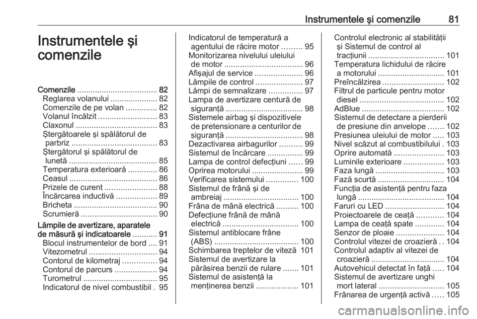 OPEL GRANDLAND X 2018.5  Manual de utilizare (in Romanian) Instrumentele şi comenzile81Instrumentele şi
comenzileComenzile .................................... 82
Reglarea volanului .....................82
Comenzile de pe volan ..............82
Volanul înc