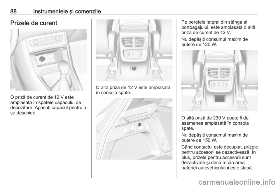 OPEL GRANDLAND X 2018.5 Manual de utilizare (in Romanian) 88Instrumentele şi comenzilePrizele de curent
O priză de curent de 12 V este
amplasată în spatele capacului de
depozitare. Apăsaţi capacul pentru a
se deschide.
O altă priză de 12 V este ampla OPEL GRANDLAND X 2018.5 Manual de utilizare (in Romanian) 88Instrumentele şi comenzilePrizele de curent
O priză de curent de 12 V este
amplasată în spatele capacului de
depozitare. Apăsaţi capacul pentru a
se deschide.
O altă priză de 12 V este ampla