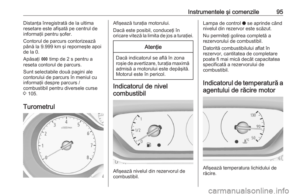 OPEL GRANDLAND X 2018.5  Manual de utilizare (in Romanian) Instrumentele şi comenzile95Distanţa înregistrată de la ultima
resetare este afişată pe centrul de
informaţii pentru şofer.
Contorul de parcurs contorizează
până la 9.999 km şi reporneşte