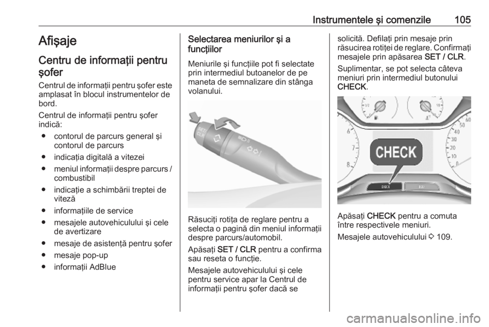 OPEL GRANDLAND X 2018.75  Manual de utilizare (in Romanian) Instrumentele şi comenzile105Afişaje
Centru de informaţii pentru şofer
Centrul de informaţii pentru şofer este
amplasat în blocul instrumentelor de
bord.
Centrul de informaţii pentru şofer
in
