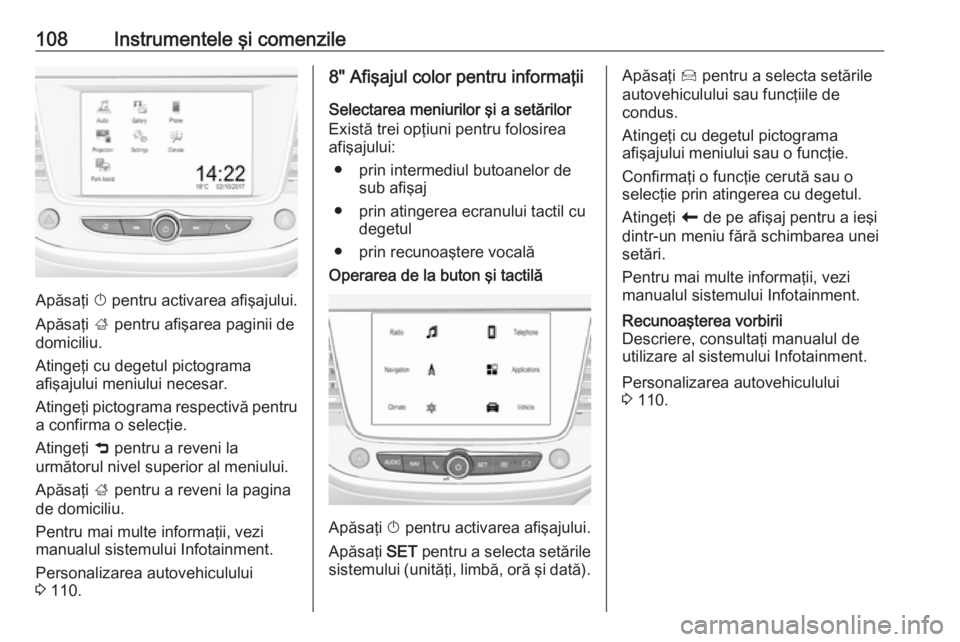 OPEL GRANDLAND X 2018.75 Manual de utilizare (in Romanian) 108Instrumentele şi comenzile
Apăsaţi X pentru activarea afişajului.
Apăsaţi ; pentru afişarea paginii de
domiciliu.
Atingeţi cu degetul pictograma
afişajului meniului necesar.
Atingeţi pic OPEL GRANDLAND X 2018.75 Manual de utilizare (in Romanian) 108Instrumentele şi comenzile
Apăsaţi X pentru activarea afişajului.
Apăsaţi ; pentru afişarea paginii de
domiciliu.
Atingeţi cu degetul pictograma
afişajului meniului necesar.
Atingeţi pic