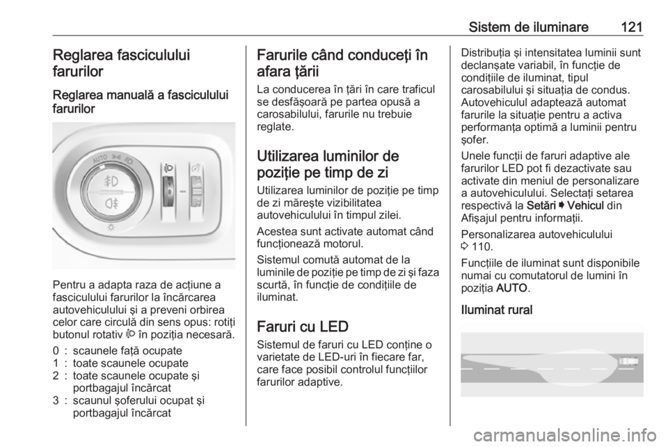 OPEL GRANDLAND X 2018.75 Manual de utilizare (in Romanian) Sistem de iluminare121Reglarea fasciculului
farurilor
Reglarea manuală a fasciculului
farurilor
Pentru a adapta raza de acţiune a
fasciculului farurilor la încărcarea autovehiculului şi a preven OPEL GRANDLAND X 2018.75 Manual de utilizare (in Romanian) Sistem de iluminare121Reglarea fasciculului
farurilor
Reglarea manuală a fasciculului
farurilor
Pentru a adapta raza de acţiune a
fasciculului farurilor la încărcarea autovehiculului şi a preven