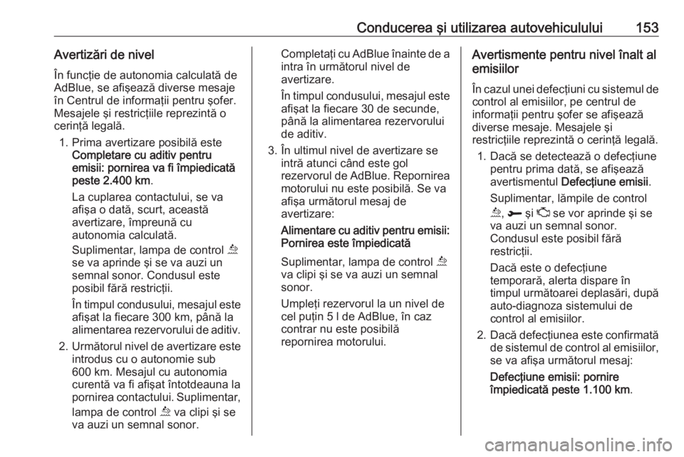 OPEL GRANDLAND X 2018.75  Manual de utilizare (in Romanian) Conducerea şi utilizarea autovehiculului153Avertizări de nivelÎn funcţie de autonomia calculată de
AdBlue, se afişează diverse mesaje
în Centrul de informaţii pentru şofer.
Mesajele şi rest
