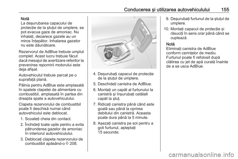OPEL GRANDLAND X 2018.75  Manual de utilizare (in Romanian) Conducerea şi utilizarea autovehiculului155Notă
La deşurubarea capacului de
protecţie de la ştuţul de umplere, se
pot evacua gaze de amoniac. Nu
inhalaţi, deoarece gazele au un
miros înţepăt