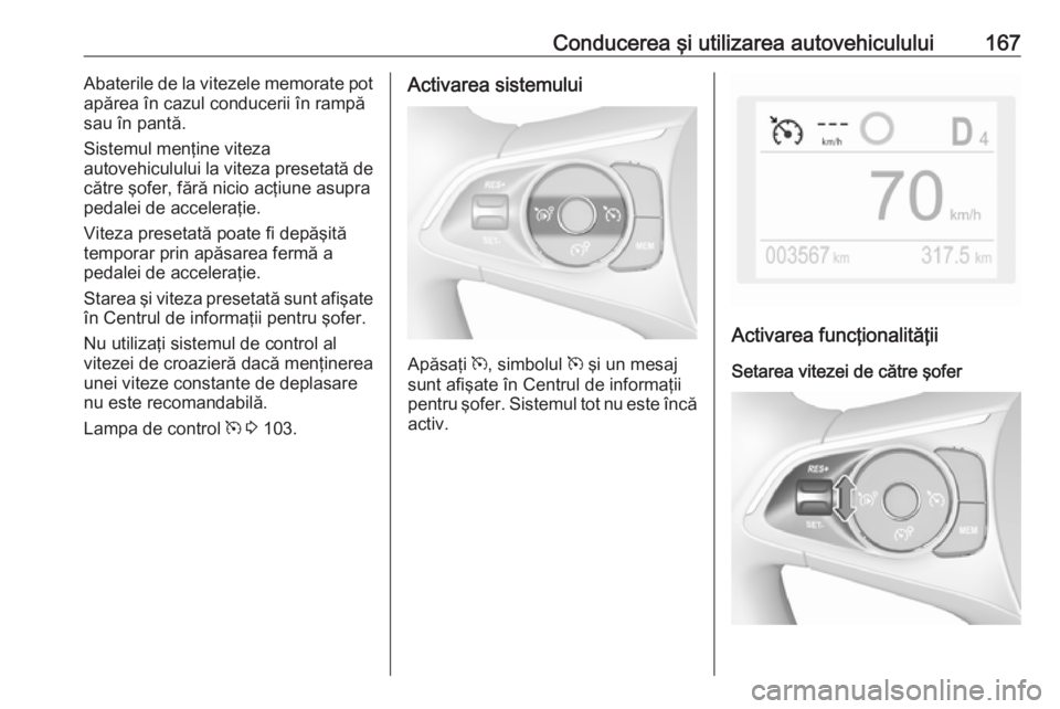 OPEL GRANDLAND X 2018.75  Manual de utilizare (in Romanian) Conducerea şi utilizarea autovehiculului167Abaterile de la vitezele memorate pot
apărea în cazul conducerii în rampă
sau în pantă.
Sistemul menţine viteza
autovehiculului la viteza presetată 