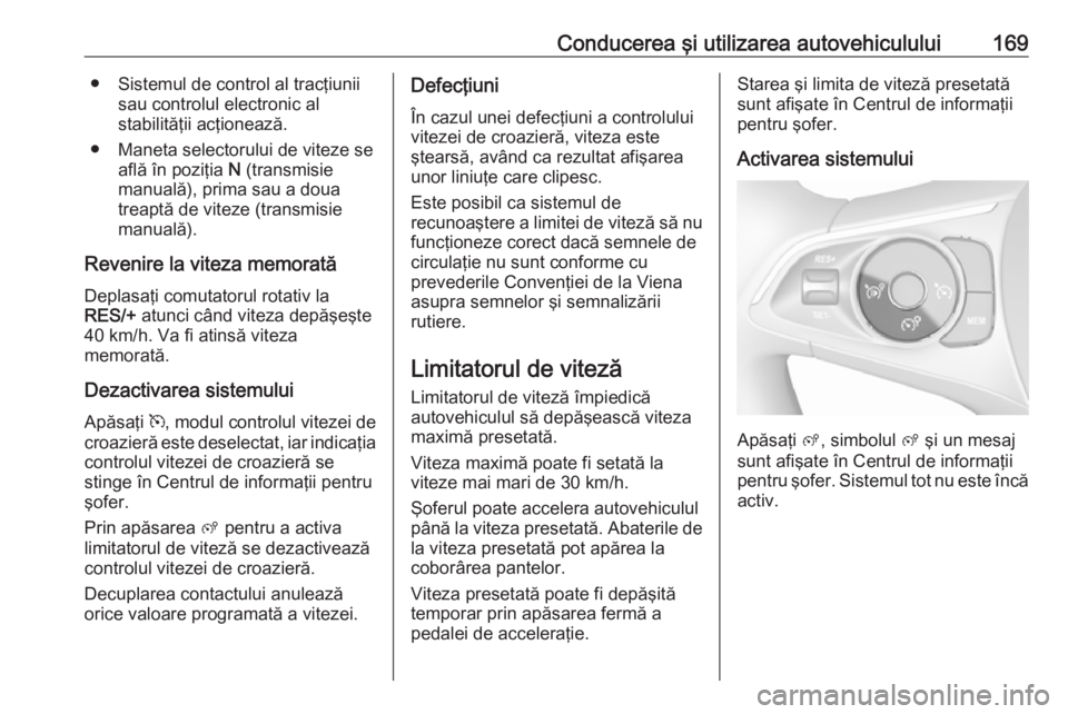 OPEL GRANDLAND X 2018.75  Manual de utilizare (in Romanian) Conducerea şi utilizarea autovehiculului169● Sistemul de control al tracţiuniisau controlul electronic al
stabilităţii acţionează.
● Maneta selectorului de viteze se află în poziţia  N (t