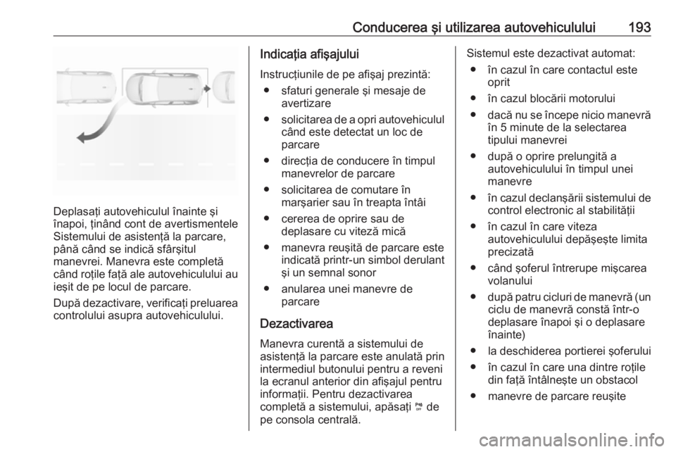 OPEL GRANDLAND X 2018.75  Manual de utilizare (in Romanian) Conducerea şi utilizarea autovehiculului193
Deplasaţi autovehiculul înainte şi
înapoi, ţinând cont de avertismentele
Sistemului de asistenţă la parcare,
până când se indică sfârşitul
ma