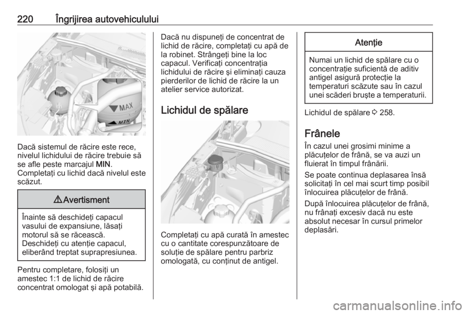 OPEL GRANDLAND X 2018.75  Manual de utilizare (in Romanian) 220Îngrijirea autovehiculului
Dacă sistemul de răcire este rece,
nivelul lichidului de răcire trebuie să
se afle peste marcajul  MIN.
Completaţi cu lichid dacă nivelul este scăzut.
9 Avertisme