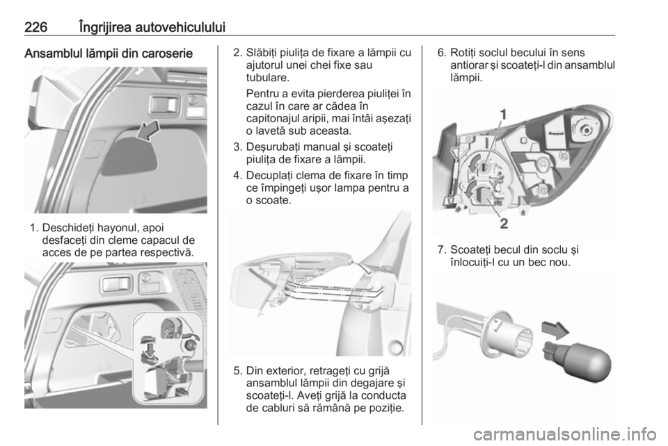 OPEL GRANDLAND X 2018.75 Manual de utilizare (in Romanian) 226Îngrijirea autovehicululuiAnsamblul lămpii din caroserie
1. Deschideţi hayonul, apoidesfaceţi din cleme capacul de
acces de pe partea respectivă.
2. Slăbiţi piuliţa de fixare a lămpii cu a OPEL GRANDLAND X 2018.75 Manual de utilizare (in Romanian) 226Îngrijirea autovehicululuiAnsamblul lămpii din caroserie
1. Deschideţi hayonul, apoidesfaceţi din cleme capacul de
acces de pe partea respectivă.
2. Slăbiţi piuliţa de fixare a lămpii cu a