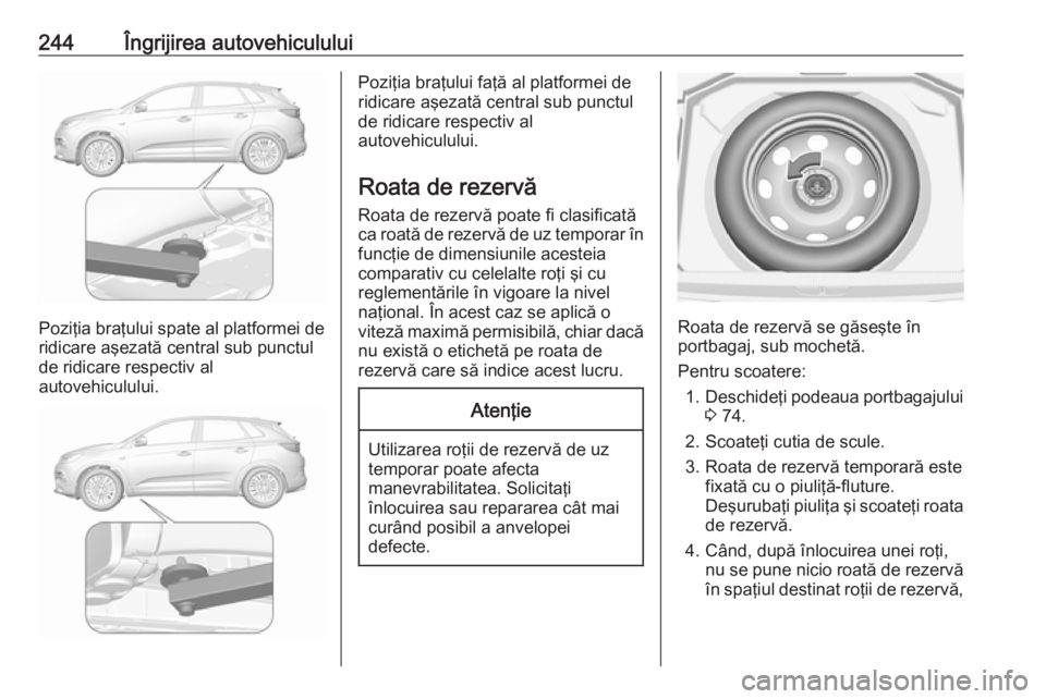 OPEL GRANDLAND X 2018.75 Manual de utilizare (in Romanian) 244Îngrijirea autovehiculului
Poziţia braţului spate al platformei de
ridicare aşezată central sub punctul
de ridicare respectiv al
autovehiculului.
Poziţia braţului faţă al platformei de
rid OPEL GRANDLAND X 2018.75 Manual de utilizare (in Romanian) 244Îngrijirea autovehiculului
Poziţia braţului spate al platformei de
ridicare aşezată central sub punctul
de ridicare respectiv al
autovehiculului.
Poziţia braţului faţă al platformei de
rid