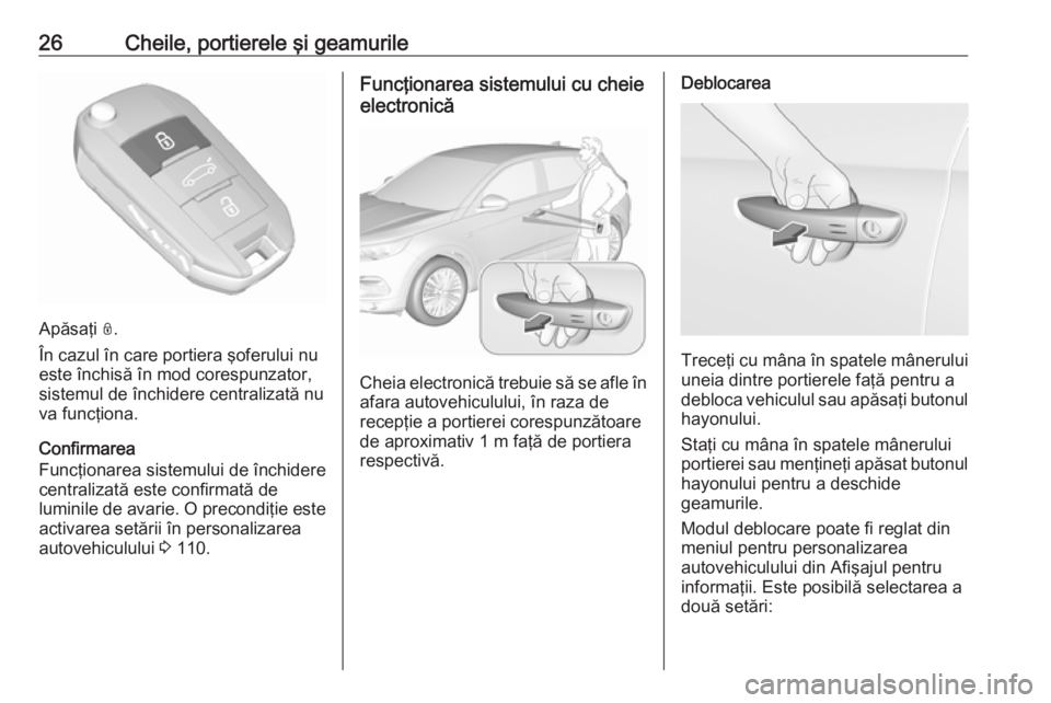 OPEL GRANDLAND X 2018.75  Manual de utilizare (in Romanian) 26Cheile, portierele şi geamurile
Apăsaţi N.
În cazul în care portiera şoferului nu
este închisă în mod corespunzator,
sistemul de închidere centralizată nu va funcţiona.
Confirmarea
Func�