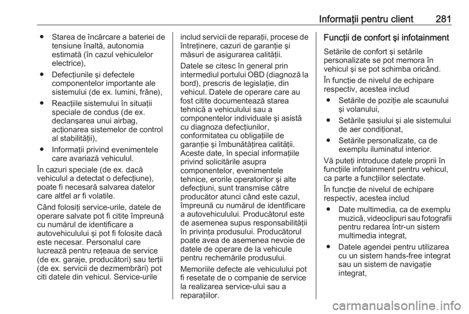 OPEL GRANDLAND X 2018.75  Manual de utilizare (in Romanian) Informaţii pentru client281●Starea de încărcare a bateriei de
tensiune înaltă, autonomia
estimată (în cazul vehiculelor
electrice),
● Defecţiunile şi defectele componentelor importante al