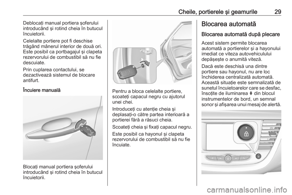 OPEL GRANDLAND X 2018.75  Manual de utilizare (in Romanian) Cheile, portierele şi geamurile29Deblocaţi manual portiera şoferului
introducând şi rotind cheia în butucul încuietorii.
Celelalte portiere pot fi deschise
trăgând mânerul interior de două 