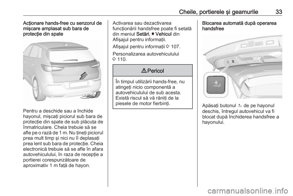 OPEL GRANDLAND X 2018.75 Manual de utilizare (in Romanian) Cheile, portierele şi geamurile33Acţionare hands-free cu senzorul de
mişcare amplasat sub bara de
protecţie din spate
Pentru a deschide sau a închide
hayonul, mişcaţi piciorul sub bara de prote OPEL GRANDLAND X 2018.75 Manual de utilizare (in Romanian) Cheile, portierele şi geamurile33Acţionare hands-free cu senzorul de
mişcare amplasat sub bara de
protecţie din spate
Pentru a deschide sau a închide
hayonul, mişcaţi piciorul sub bara de prote