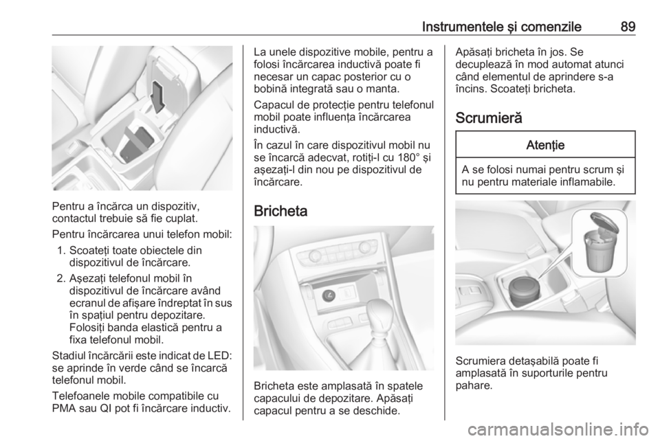 OPEL GRANDLAND X 2018.75 Manual de utilizare (in Romanian) Instrumentele şi comenzile89
Pentru a încărca un dispozitiv,
contactul trebuie să fie cuplat.
Pentru încărcarea unui telefon mobil: 1. Scoateţi toate obiectele din dispozitivul de încărcare.
OPEL GRANDLAND X 2018.75 Manual de utilizare (in Romanian) Instrumentele şi comenzile89
Pentru a încărca un dispozitiv,
contactul trebuie să fie cuplat.
Pentru încărcarea unui telefon mobil: 1. Scoateţi toate obiectele din dispozitivul de încărcare.