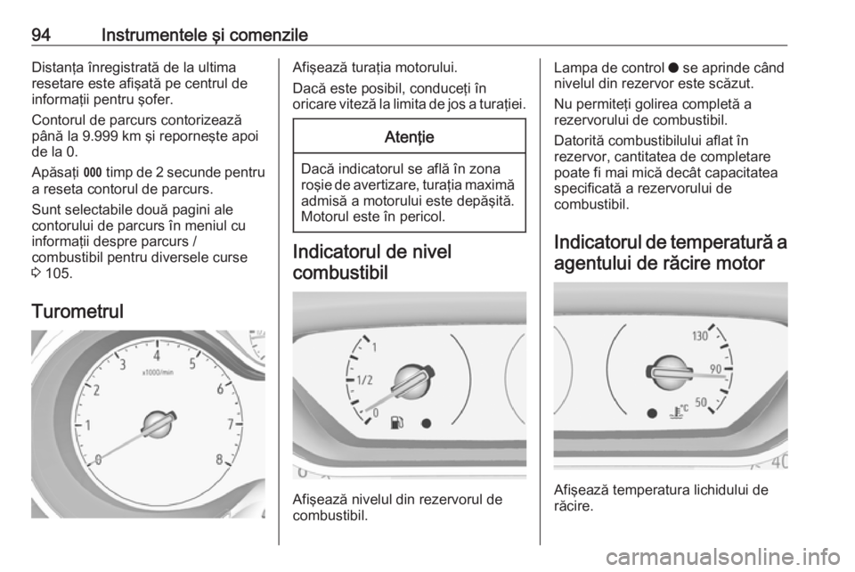 OPEL GRANDLAND X 2018.75  Manual de utilizare (in Romanian) 94Instrumentele şi comenzileDistanţa înregistrată de la ultima
resetare este afişată pe centrul de
informaţii pentru şofer.
Contorul de parcurs contorizează
până la 9.999 km şi reporneşte