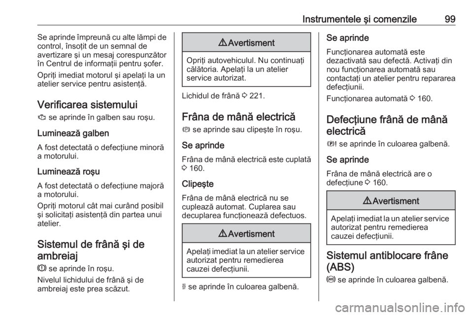 OPEL GRANDLAND X 2019  Manual de utilizare (in Romanian) Instrumentele şi comenzile99Se aprinde împreună cu alte lămpi de
control, însoţit de un semnal de
avertizare şi un mesaj corespunzător
în Centrul de informaţii pentru şofer.
Opriţi imediat