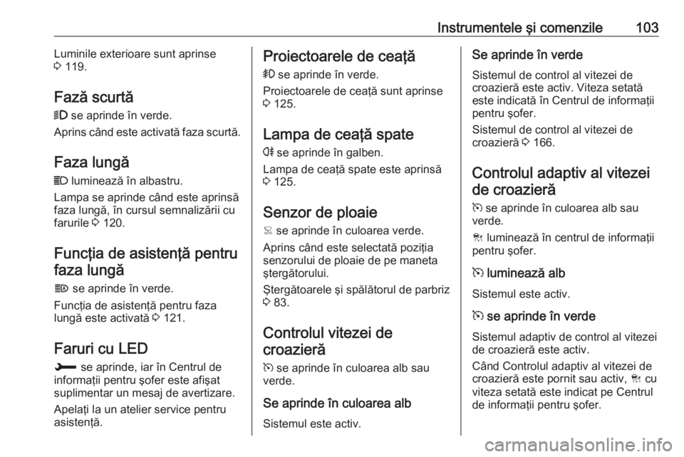 OPEL GRANDLAND X 2019  Manual de utilizare (in Romanian) Instrumentele şi comenzile103Luminile exterioare sunt aprinse
3  119.
Fază scurtă 9  se aprinde în verde.
Aprins când este activată faza scurtă.
Faza lungă C  luminează în albastru.
Lampa se