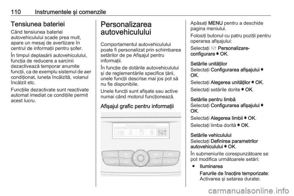 OPEL GRANDLAND X 2019  Manual de utilizare (in Romanian) 110Instrumentele şi comenzileTensiunea baterieiCând tensiunea bateriei
autovehiculului scade prea mult,
apare un mesaj de avertizare în
centrul de informaţii pentru şofer.
În timpul deplasării 