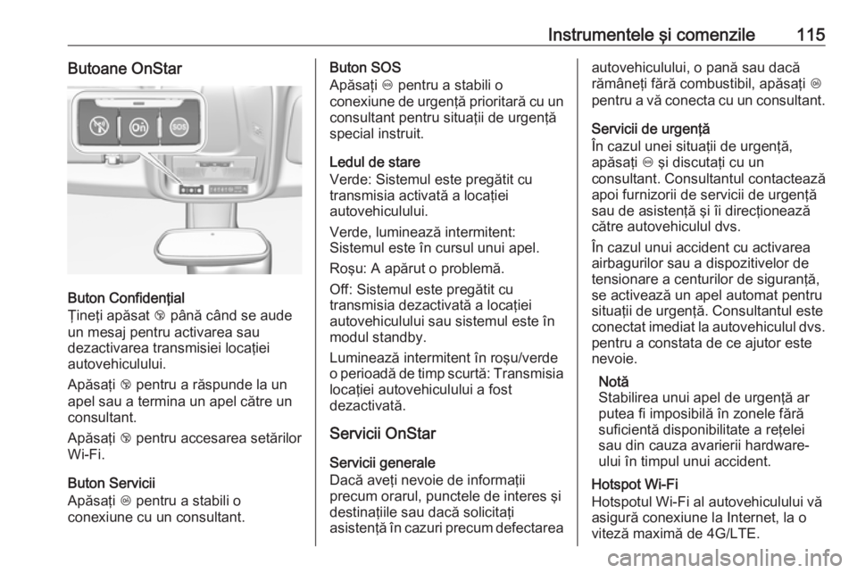 OPEL GRANDLAND X 2019  Manual de utilizare (in Romanian) Instrumentele şi comenzile115Butoane OnStar
Buton Confidenţial
Ţineţi apăsat  j până când se aude
un mesaj pentru activarea sau
dezactivarea transmisiei locaţiei
autovehiculului.
Apăsaţi  j
