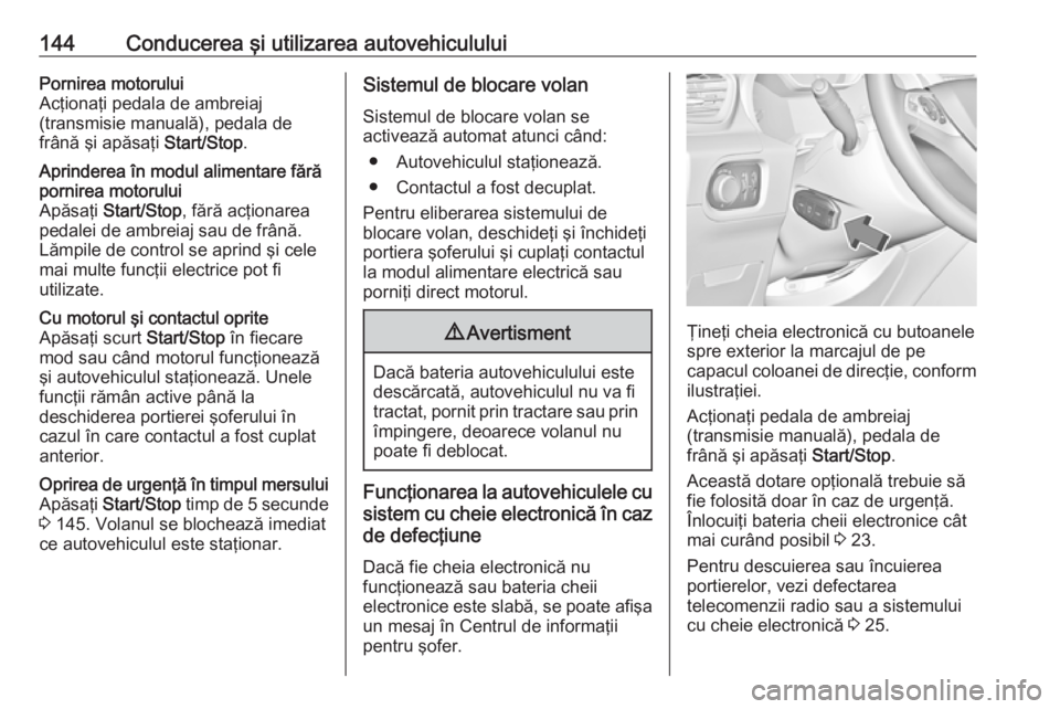 OPEL GRANDLAND X 2019  Manual de utilizare (in Romanian) 144Conducerea şi utilizarea autovehicululuiPornirea motorului
Acţionaţi pedala de ambreiaj
(transmisie manuală), pedala de
frână şi apăsaţi  Start/Stop.Aprinderea în modul alimentare fără
