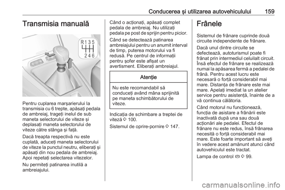 OPEL GRANDLAND X 2019  Manual de utilizare (in Romanian) Conducerea şi utilizarea autovehiculului159Transmisia manuală
Pentru cuplarea marşarierului la
transmisia cu 6 trepte, apăsaţi pedala de ambreiaj, trageţi inelul de sub
maneta selectorului de vi